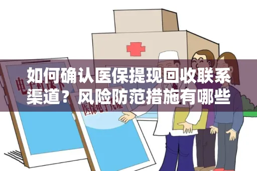 如何确认医保提现回收联系渠道？风险防范措施有哪些？